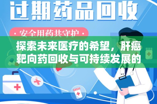 泰州探索未来医疗的希望，肝癌靶向药回收与可持续发展的平衡