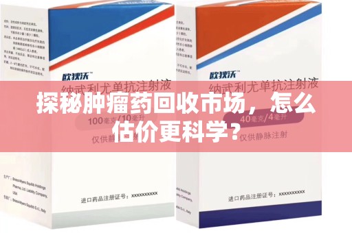 泰州探秘肿瘤药回收市场，怎么估价更科学？