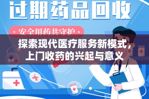 泰州探索现代医疗服务新模式，上门收药的兴起与意义